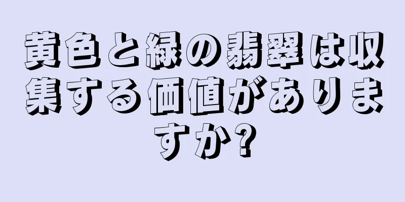 黄色と緑の翡翠は収集する価値がありますか?