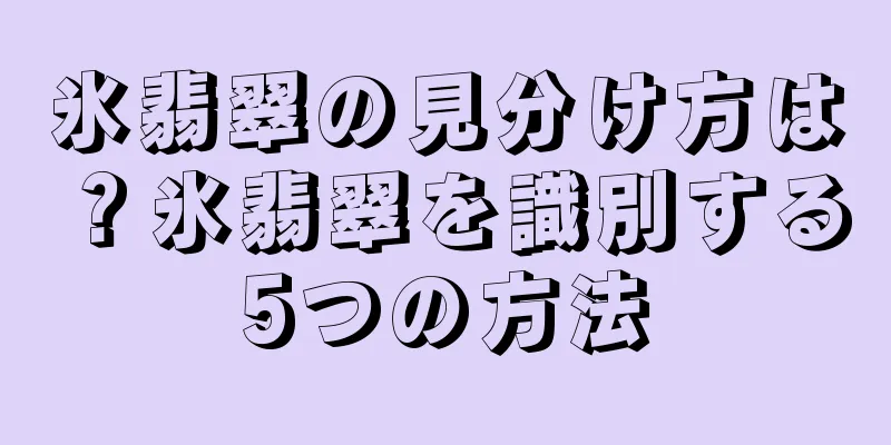 氷翡翠の見分け方は？氷翡翠を識別する5つの方法