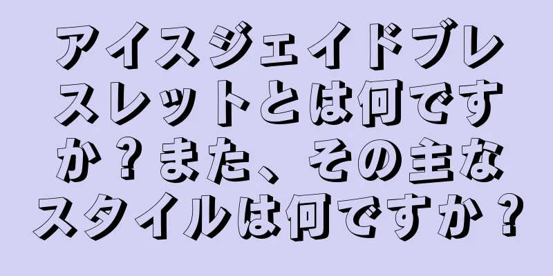 アイスジェイドブレスレットとは何ですか？また、その主なスタイルは何ですか？