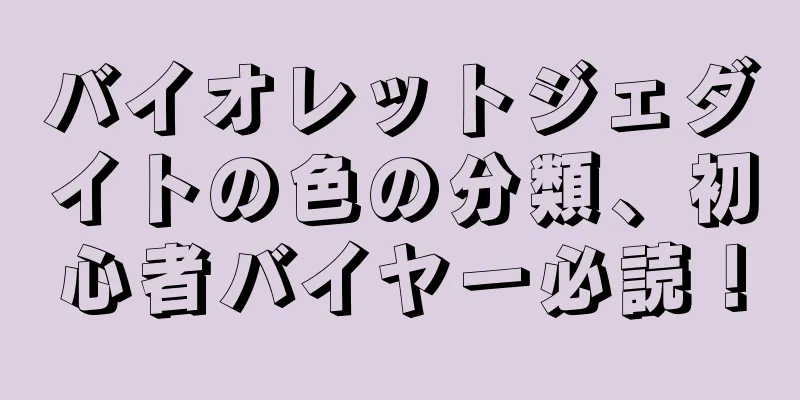バイオレットジェダイトの色の分類、初心者バイヤー必読！