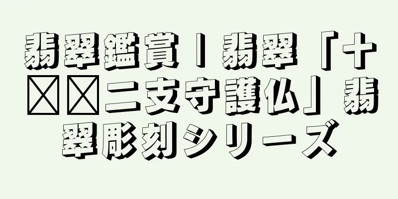 翡翠鑑賞 | 翡翠「十​​二支守護仏」翡翠彫刻シリーズ