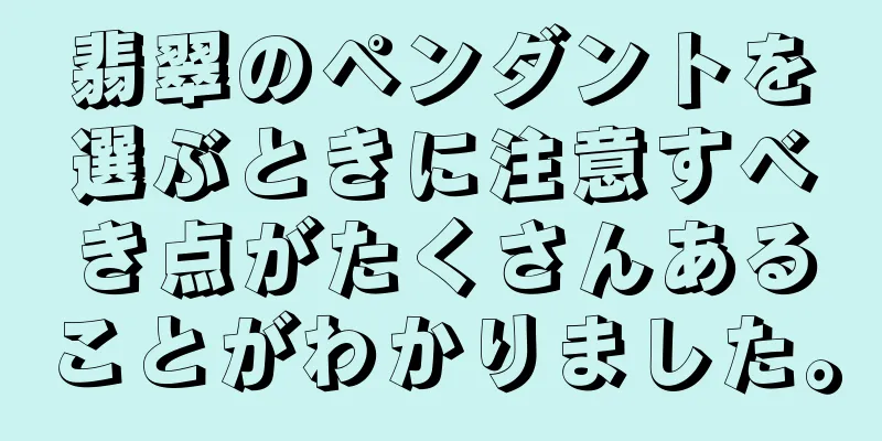 翡翠のペンダントを選ぶときに注意すべき点がたくさんあることがわかりました。