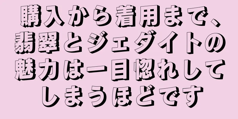 購入から着用まで、翡翠とジェダイトの魅力は一目惚れしてしまうほどです