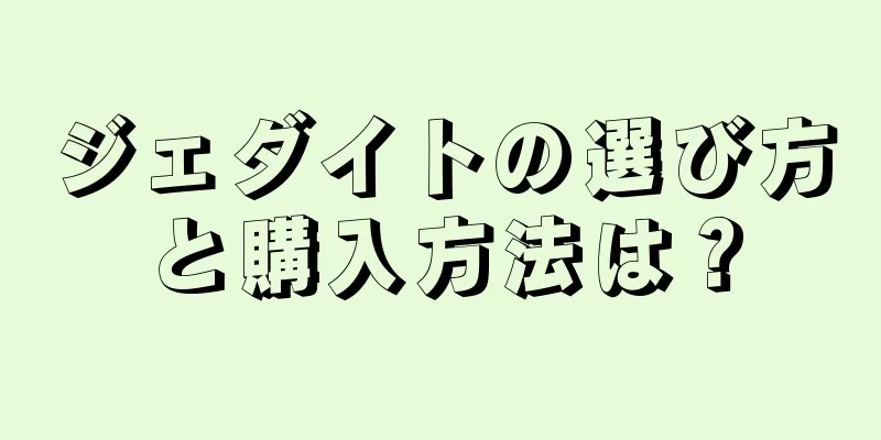 ジェダイトの選び方と購入方法は？