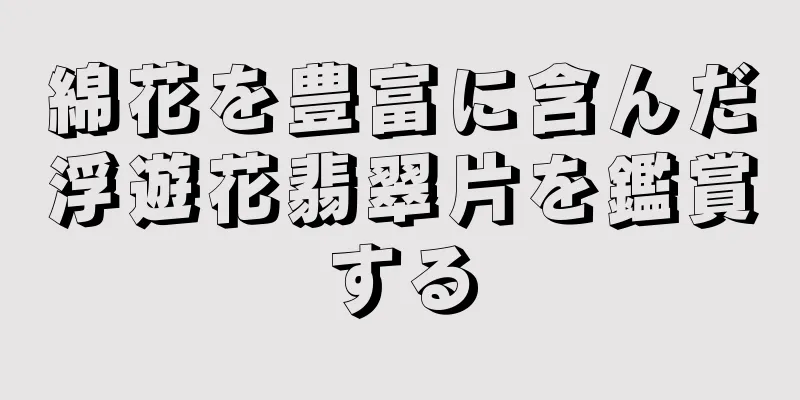 綿花を豊富に含んだ浮遊花翡翠片を鑑賞する