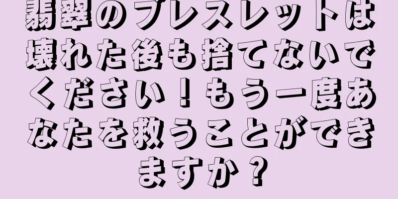翡翠のブレスレットは壊れた後も捨てないでください！もう一度あなたを救うことができますか？