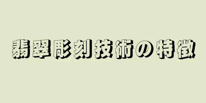 翡翠彫刻技術の特徴