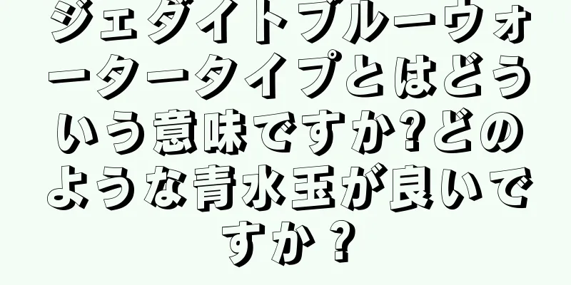 ジェダイトブルーウォータータイプとはどういう意味ですか?どのような青水玉が良いですか？