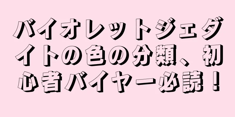 バイオレットジェダイトの色の分類、初心者バイヤー必読！