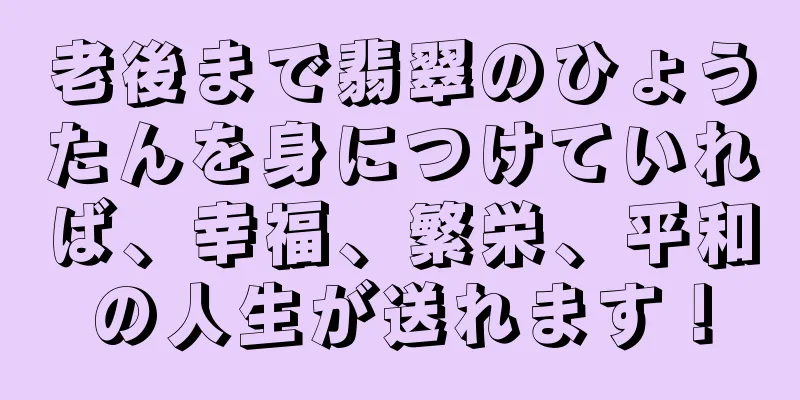 老後まで翡翠のひょうたんを身につけていれば、幸福、繁栄、平和の人生が送れます！