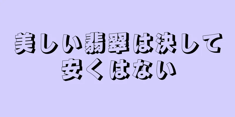 美しい翡翠は決して安くはない