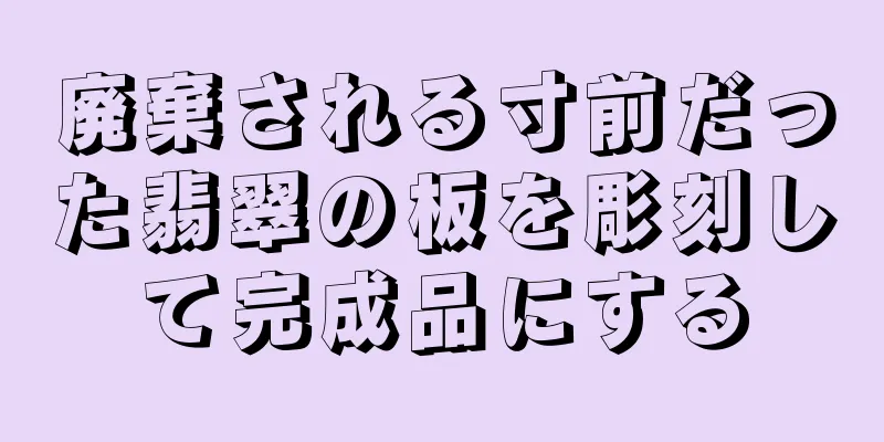 廃棄される寸前だった翡翠の板を彫刻して完成品にする