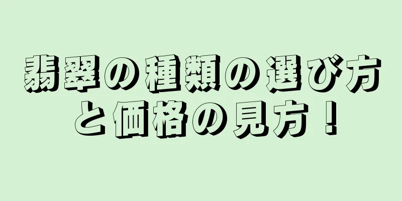 翡翠の種類の選び方と価格の見方！