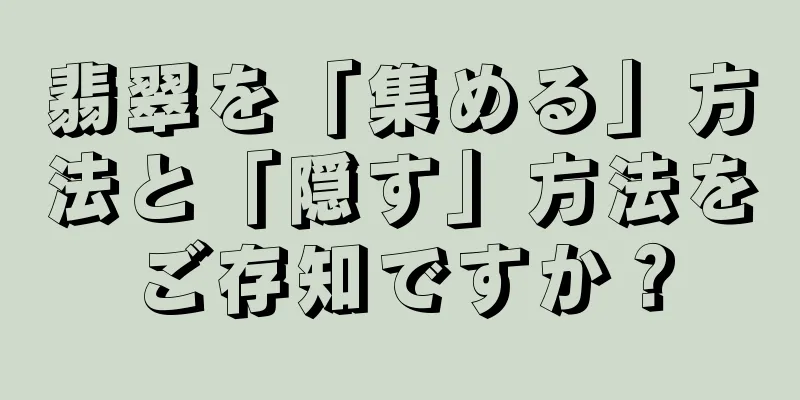 翡翠を「集める」方法と「隠す」方法をご存知ですか？
