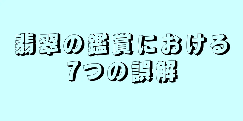 翡翠の鑑賞における7つの誤解