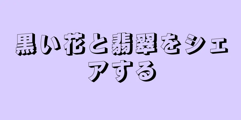 黒い花と翡翠をシェアする