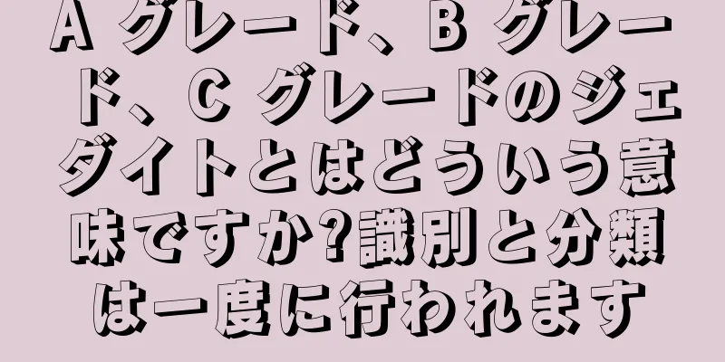 A グレード、B グレード、C グレードのジェダイトとはどういう意味ですか?識別と分類は一度に行われます
