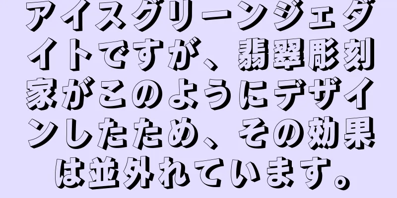 アイスグリーンジェダイトですが、翡翠彫刻家がこのようにデザインしたため、その効果は並外れています。
