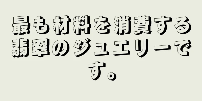最も材料を消費する翡翠のジュエリーです。