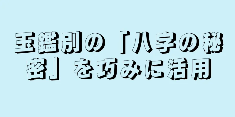 玉鑑別の「八字の秘密」を巧みに活用