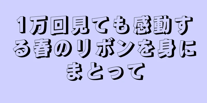 1万回見ても感動する春のリボンを身にまとって