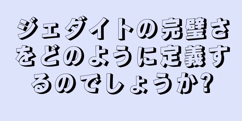 ジェダイトの完璧さをどのように定義するのでしょうか?