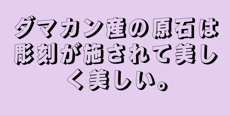 ダマカン産の原石は彫刻が施されて美しく美しい。