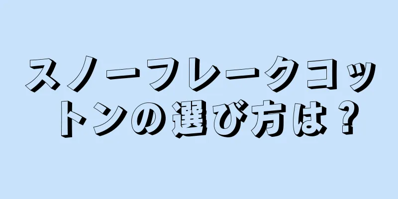 スノーフレークコットンの選び方は？