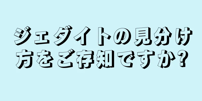 ジェダイトの見分け方をご存知ですか?