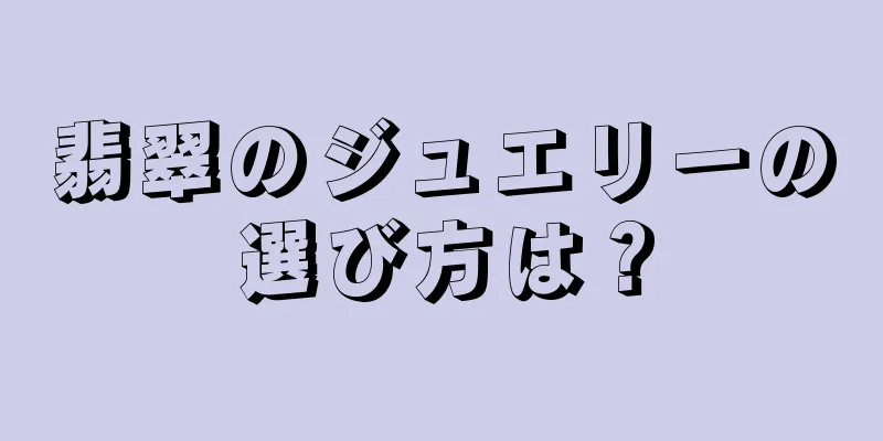 翡翠のジュエリーの選び方は？
