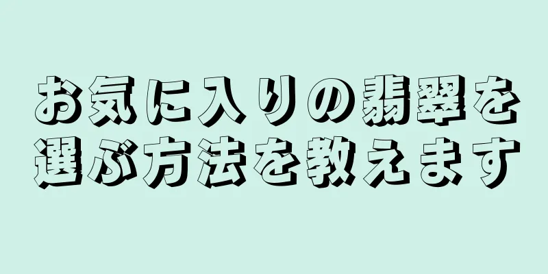 お気に入りの翡翠を選ぶ方法を教えます