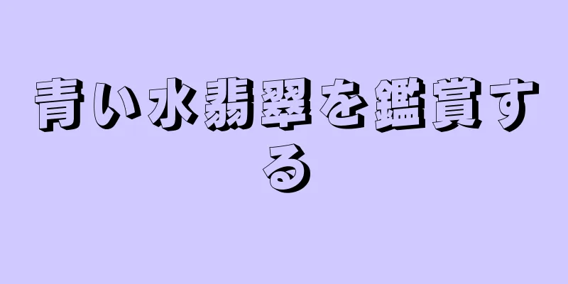 青い水翡翠を鑑賞する