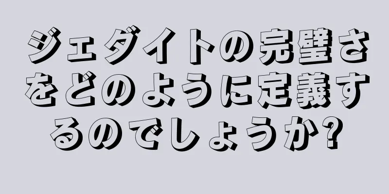 ジェダイトの完璧さをどのように定義するのでしょうか?