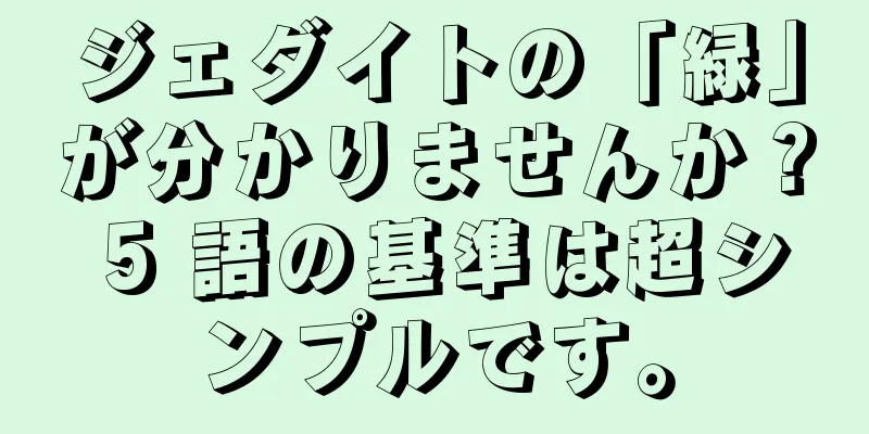 ジェダイトの「緑」が分かりませんか？ 5 語の基準は超シンプルです。