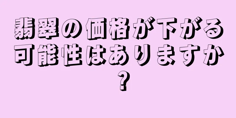 翡翠の価格が下がる可能性はありますか？