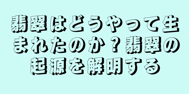 翡翠はどうやって生まれたのか？翡翠の起源を解明する