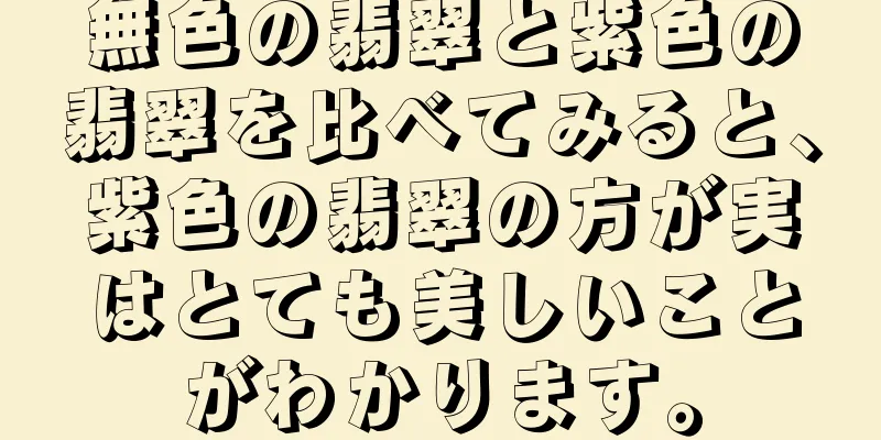 無色の翡翠と紫色の翡翠を比べてみると、紫色の翡翠の方が実はとても美しいことがわかります。