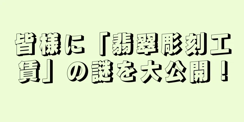 皆様に「翡翠彫刻工賃」の謎を大公開！