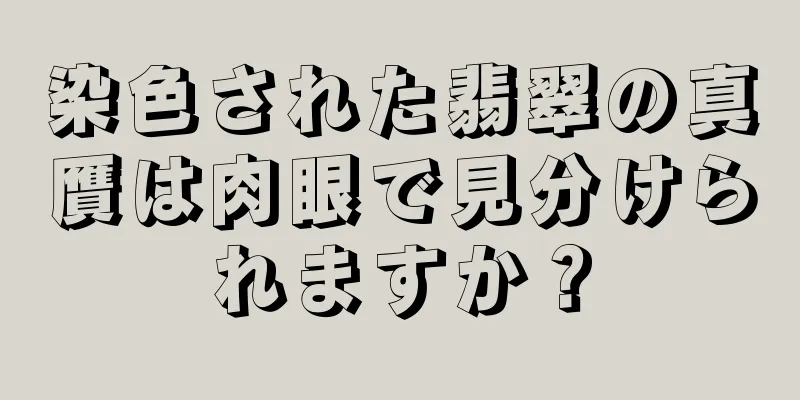 染色された翡翠の真贋は肉眼で見分けられますか？