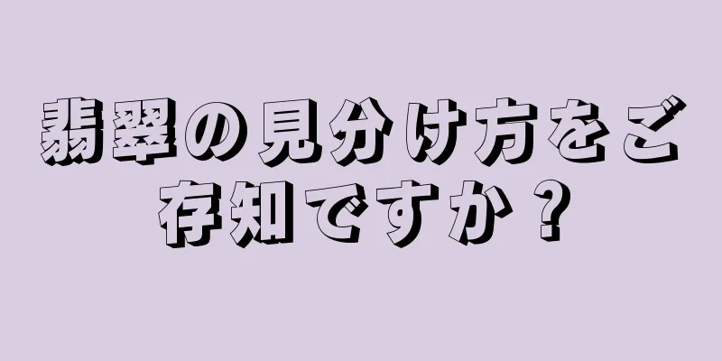 翡翠の見分け方をご存知ですか？