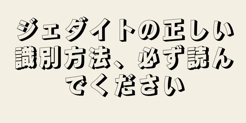 ジェダイトの正しい識別方法、必ず読んでください
