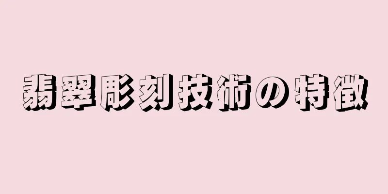 翡翠彫刻技術の特徴