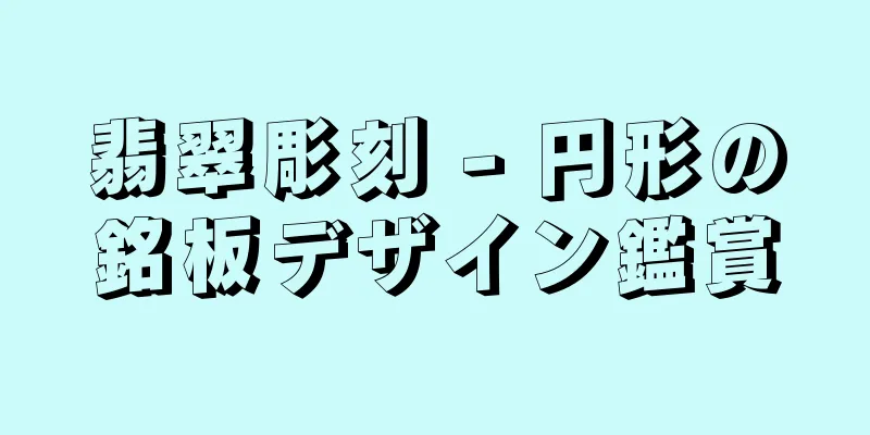 翡翠彫刻 - 円形の銘板デザイン鑑賞