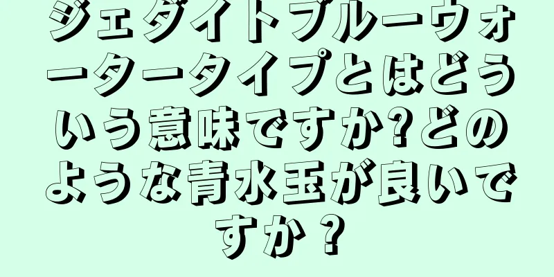 ジェダイトブルーウォータータイプとはどういう意味ですか?どのような青水玉が良いですか？