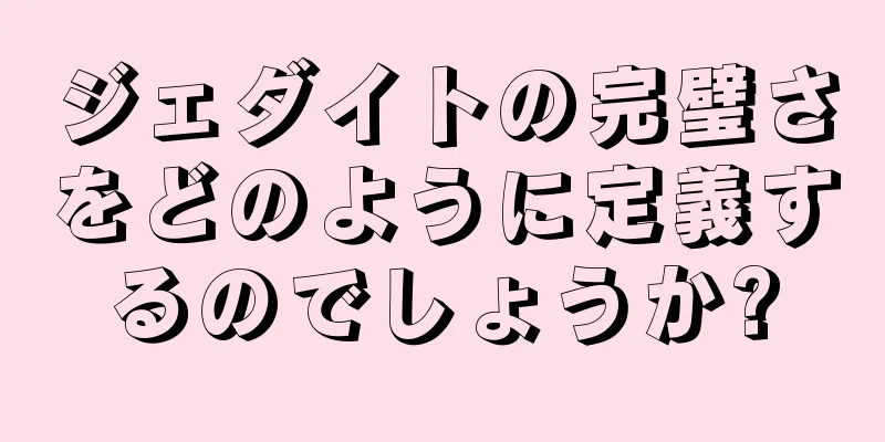 ジェダイトの完璧さをどのように定義するのでしょうか?