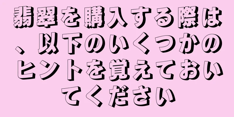 翡翠を購入する際は、以下のいくつかのヒントを覚えておいてください