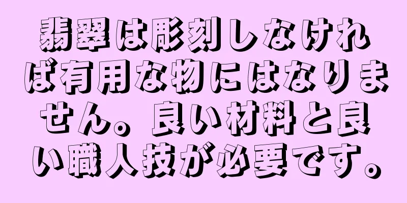 翡翠は彫刻しなければ有用な物にはなりません。良い材料と良い職人技が必要です。