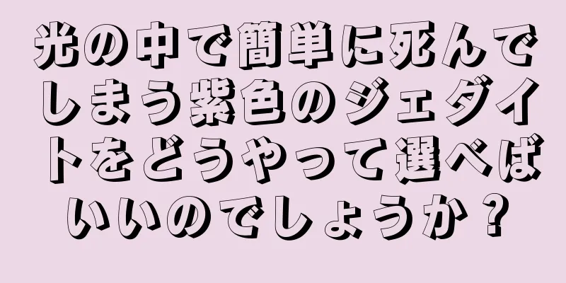 光の中で簡単に死んでしまう紫色のジェダイトをどうやって選べばいいのでしょうか？