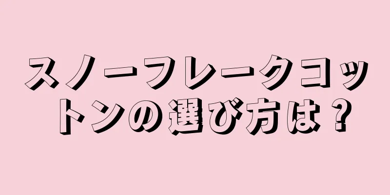 スノーフレークコットンの選び方は？