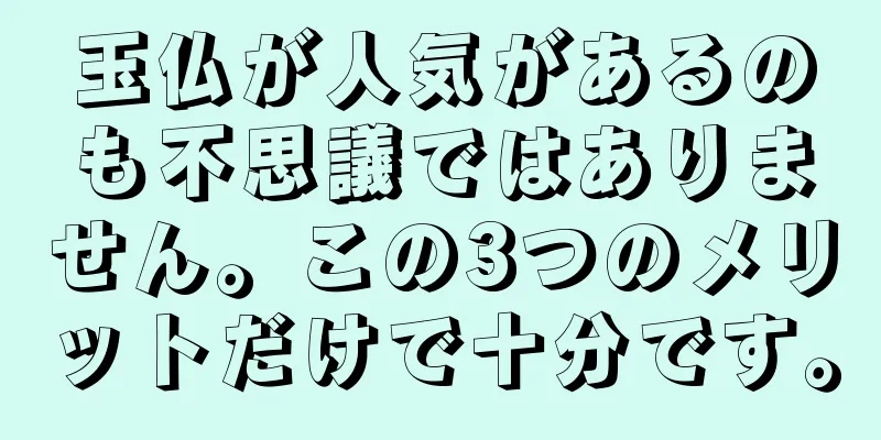 玉仏が人気があるのも不思議ではありません。この3つのメリットだけで十分です。